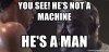 you-see-hes-not-a-machine-hes-a-man.jpg